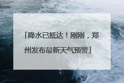 降水已抵达！刚刚，郑州发布最新天气预警