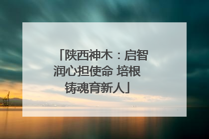 陕西神木：启智润心担使命 培根铸魂育新人
