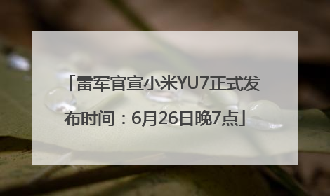 雷军官宣小米YU7正式发布时间：6月26日晚7点