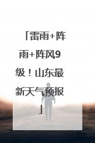 雷雨+阵雨+阵风9级！山东最新天气预报