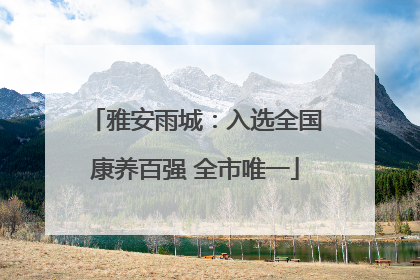 雅安雨城：入选全国康养百强 全市唯一