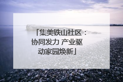 集美铁山社区：协同发力 产业驱动家园焕新