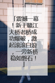 震撼一幕！新干赣江大桥老桥成功爆破，激起滚滚白浪，一旁新桥稳如磐石！