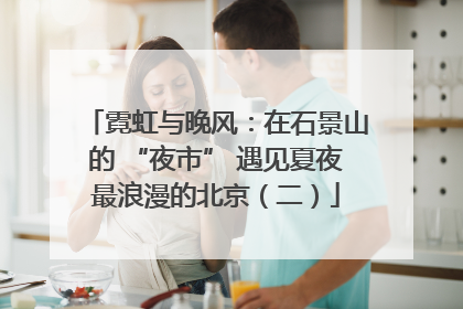 霓虹与晚风：在石景山的 “夜市” 遇见夏夜最浪漫的北京（二）