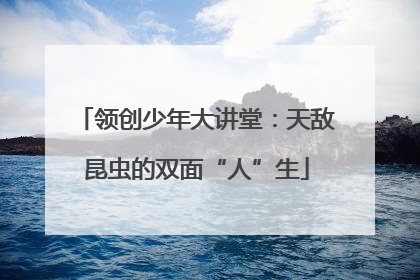 领创少年大讲堂：天敌昆虫的双面“人”生