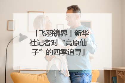 飞羽镜界｜新华社记者对“高原仙子”的四季追寻