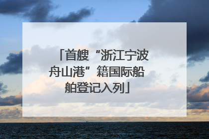 首艘“浙江宁波舟山港”籍国际船舶登记入列