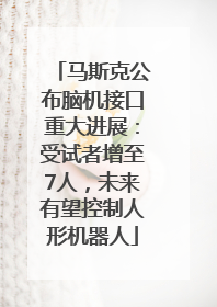 马斯克公布脑机接口重大进展：受试者增至7人，未来有望控制人形机器人