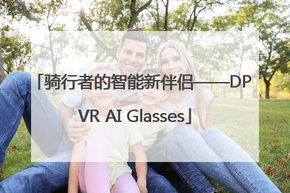 骑行者的智能新伴侣——DPVR AI Glasses