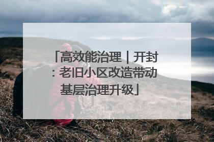 高效能治理｜开封：老旧小区改造带动基层治理升级