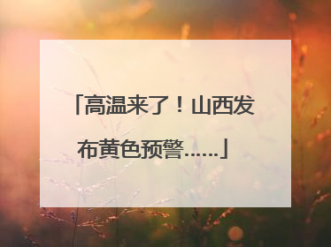 高温来了！山西发布黄色预警……