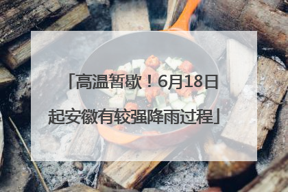 高温暂歇！6月18日起安徽有较强降雨过程