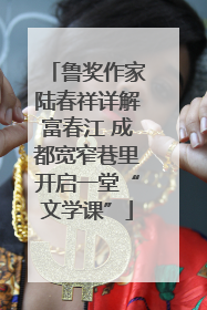 鲁奖作家陆春祥详解富春江 成都宽窄巷里开启一堂“文学课”