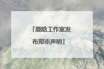 鹿晗工作室发布郑重声明