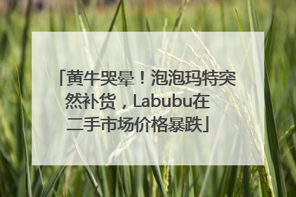 黄牛哭晕！泡泡玛特突然补货，Labubu在二手市场价格暴跌