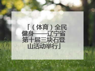 （体育）全民健身——辽宁省第十届三块石登山活动举行
