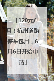 120元/月！杭州道路停车包月，6月6日开始申请