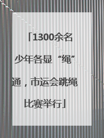 1300余名少年各显“绳”通，市运会跳绳比赛举行