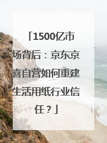1500亿市场背后：京东京喜自营如何重建生活用纸行业信任？