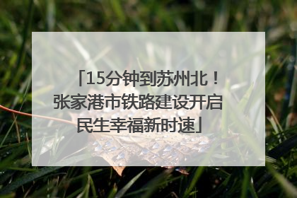 15分钟到苏州北！张家港市铁路建设开启民生幸福新时速