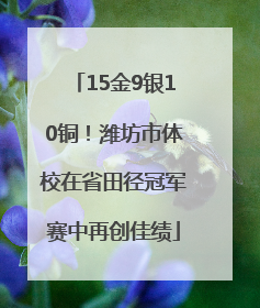 15金9银10铜！潍坊市体校在省田径冠军赛中再创佳绩