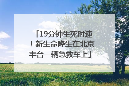 19分钟生死时速！新生命降生在北京丰台一辆急救车上