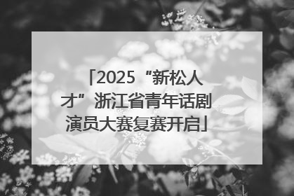2025“新松人才”浙江省青年话剧演员大赛复赛开启