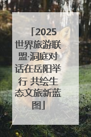 2025世界旅游联盟·洞庭对话在岳阳举行 共绘生态文旅新蓝图
