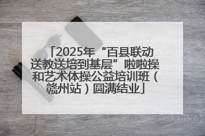 2025年“百县联动送教送培到基层”啦啦操和艺术体操公益培训班（赣州站）圆满结业