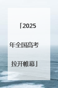 2025年全国高考拉开帷幕