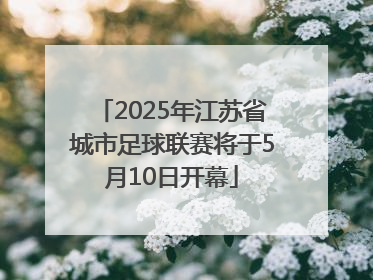 2025年江苏省城市足球联赛将于5月10日开幕