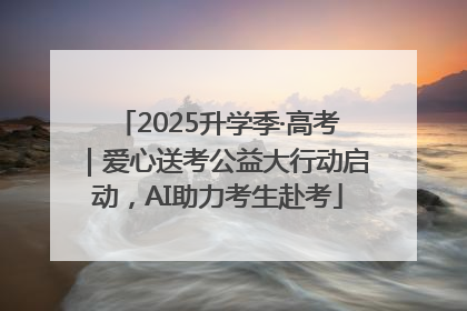 2025升学季·高考｜爱心送考公益大行动启动，AI助力考生赴考