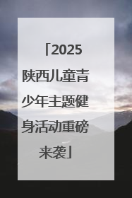 2025陕西儿童青少年主题健身活动重磅来袭