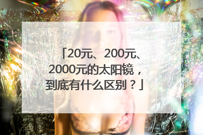 20元、200元、2000元的太阳镜，到底有什么区别？