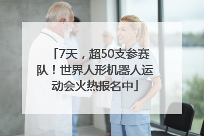 7天，超50支参赛队！世界人形机器人运动会火热报名中
