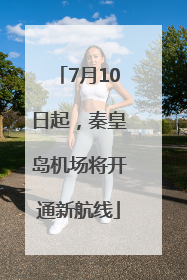 7月10日起，秦皇岛机场将开通新航线