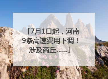7月1日起，河南9条高速费用下调！涉及商丘……