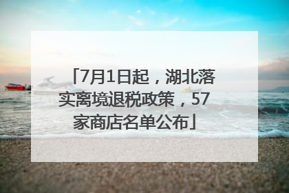 7月1日起，湖北落实离境退税政策，57家商店名单公布