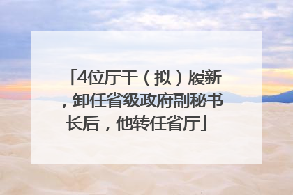 4位厅干（拟）履新，卸任省级政府副秘书长后，他转任省厅