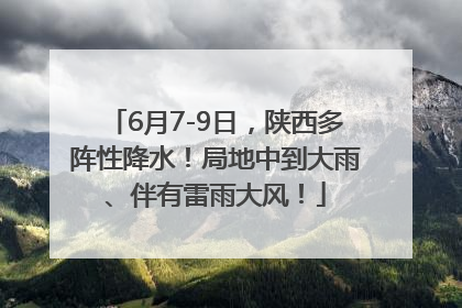 6月7-9日，陕西多阵性降水！局地中到大雨、伴有雷雨大风！
