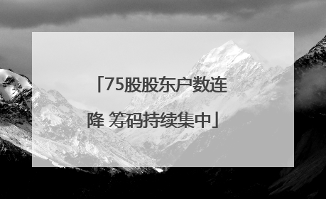 75股股东户数连降 筹码持续集中