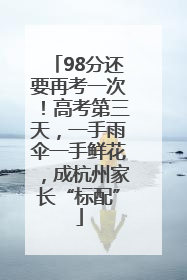 98分还要再考一次！高考第三天，一手雨伞一手鲜花，成杭州家长“标配”