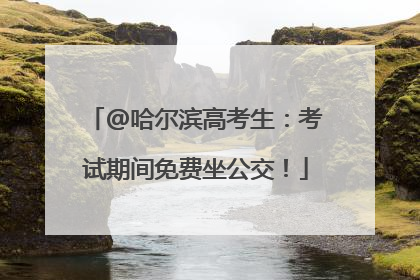 @哈尔滨高考生：考试期间免费坐公交！