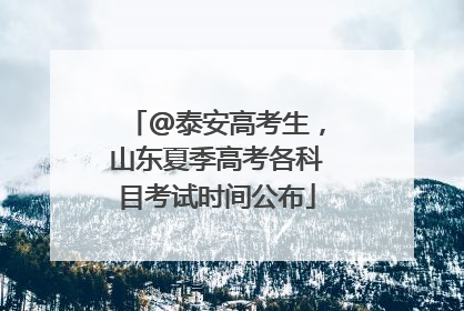 @泰安高考生，山东夏季高考各科目考试时间公布