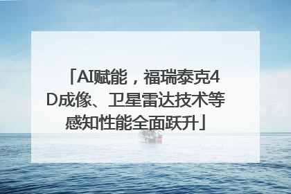 AI赋能，福瑞泰克4D成像、卫星雷达技术等感知性能全面跃升