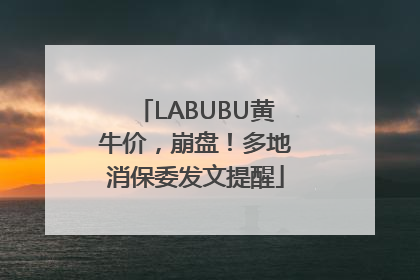 LABUBU黄牛价，崩盘！多地消保委发文提醒