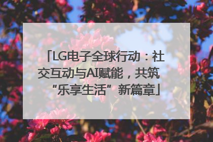 LG电子全球行动：社交互动与AI赋能，共筑“乐享生活”新篇章